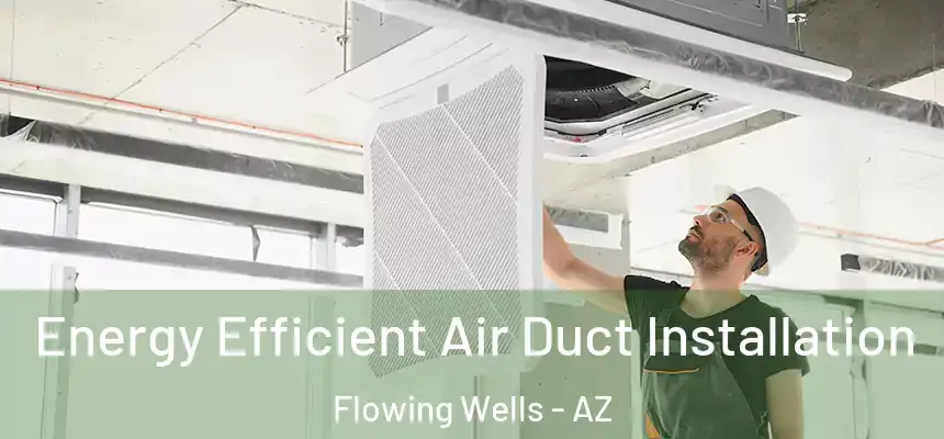  Energy Efficient Air Duct Installation Flowing Wells - AZ